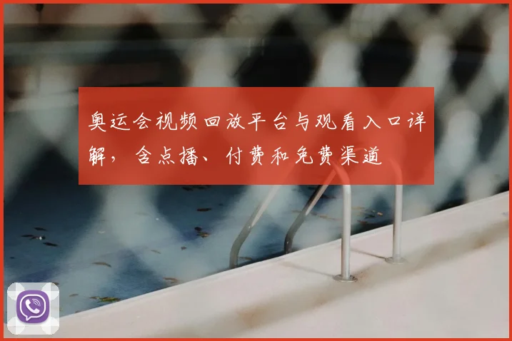 奥运会视频回放平台与观看入口详解，含点播、付费和免费渠道