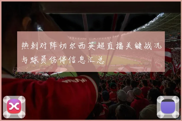 热刺对阵切尔西英超直播关键战况与球员伤停信息汇总
