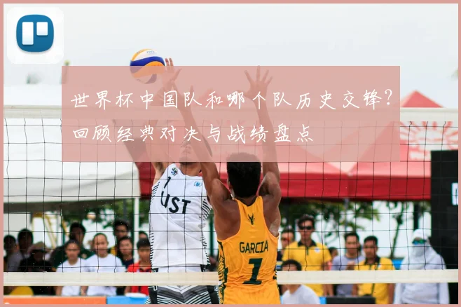 世界杯中国队和哪个队历史交锋？回顾经典对决与战绩盘点