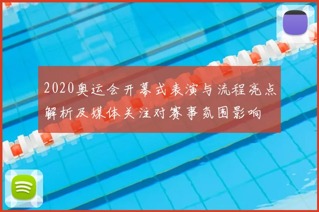 2020奥运会开幕式表演与流程亮点解析及媒体关注对赛事氛围影响