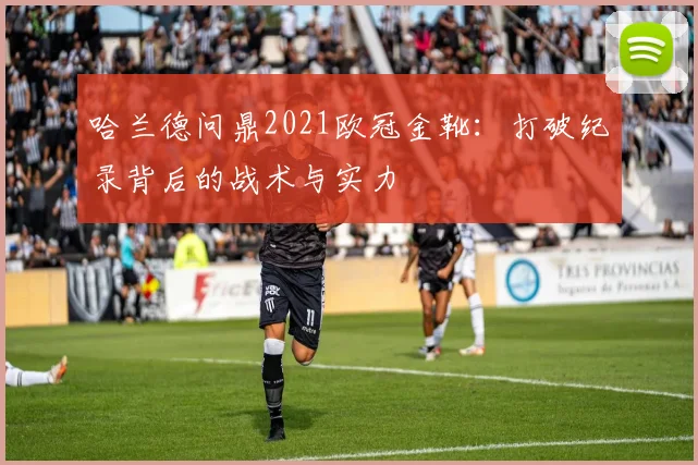 哈兰德问鼎2021欧冠金靴：打破纪录背后的战术与实力