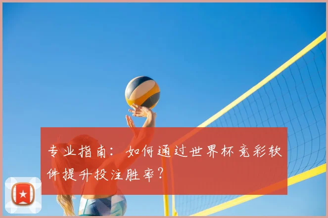 专业指南：如何通过世界杯竞彩软件提升投注胜率？
