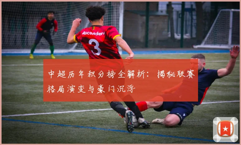 中超历年积分榜全解析：揭秘联赛格局演变与豪门沉浮