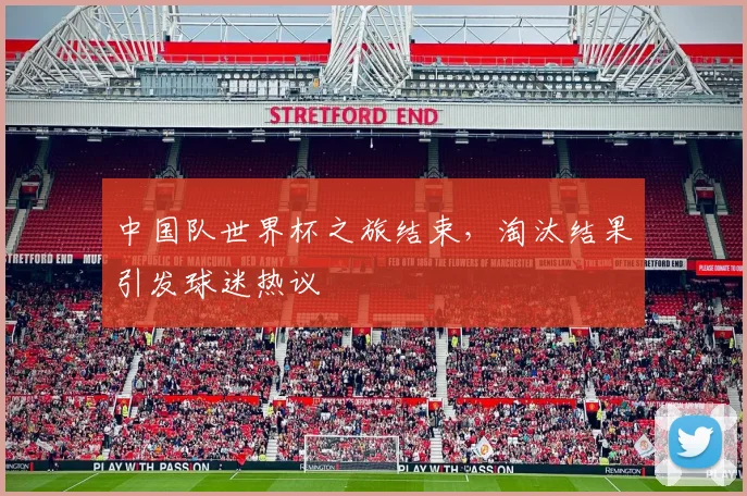 中国队世界杯之旅结束,淘汰结果引发球迷热议