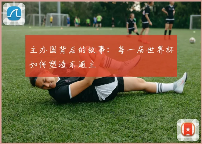 主办国背后的故事:每一届世界杯如何塑造东道主