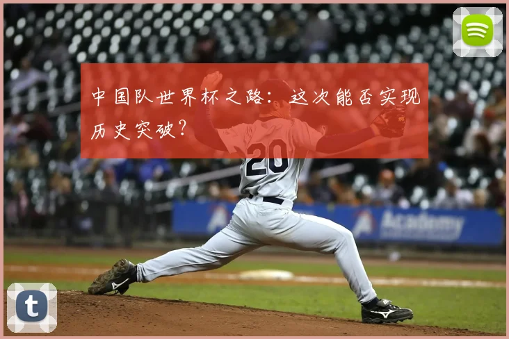 中国队世界杯之路:这次能否实现历史突破?