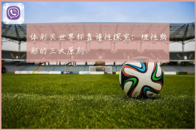 体彩买世界杯靠谱性探究：理性购彩的三大原则