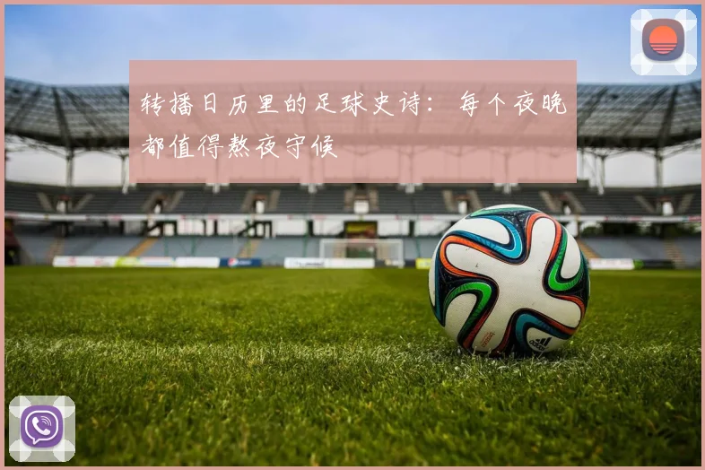 转播日历里的足球史诗:每个夜晚都值得熬夜守候