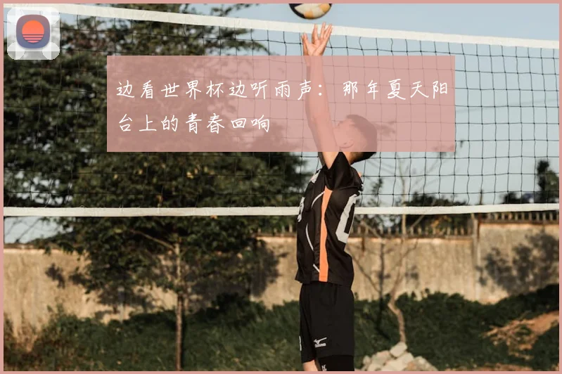 边看世界杯边听雨声:那年夏天阳台上的青春回响