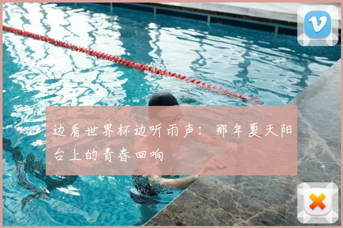 边看世界杯边听雨声:那年夏天阳台上的青春回响