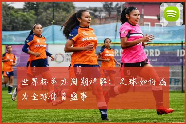 世界杯举办周期详解:足球如何成为全球体育盛事