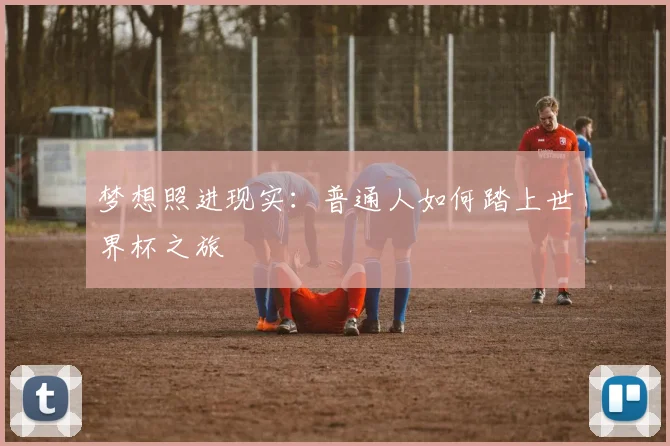 梦想照进现实:普通人如何踏上世界杯之旅