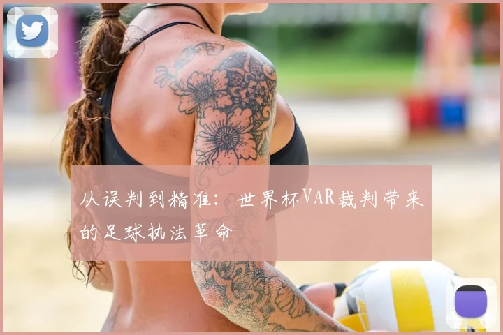 从误判到精准:世界杯VAR裁判带来的足球执法革命