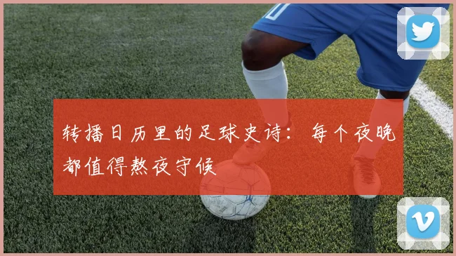 转播日历里的足球史诗:每个夜晚都值得熬夜守候