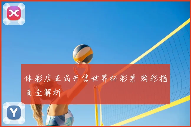 体彩店正式开售世界杯彩票 购彩指南全解析
