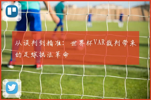 从误判到精准：世界杯VAR裁判带来的足球执法革命
