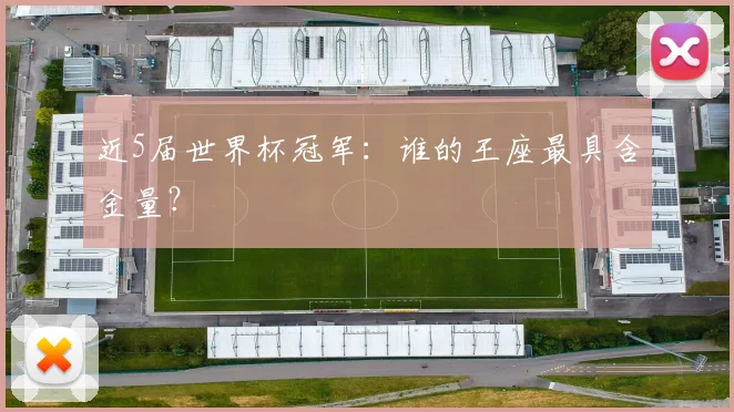 近5届世界杯冠军:谁的王座最具含金量?