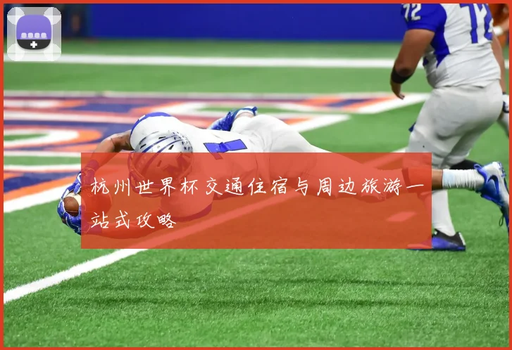 杭州世界杯交通住宿与周边旅游一站式攻略
